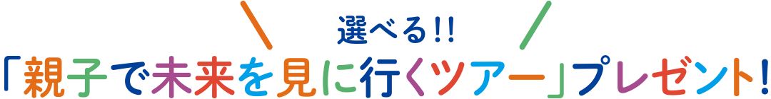 選べる！！「親子で未来を見に行くツアー」プレゼント！